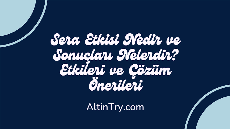 Sera Etkisi Nedir ve Sonuçları Nelerdir? Etkileri ve Çözüm Önerileri