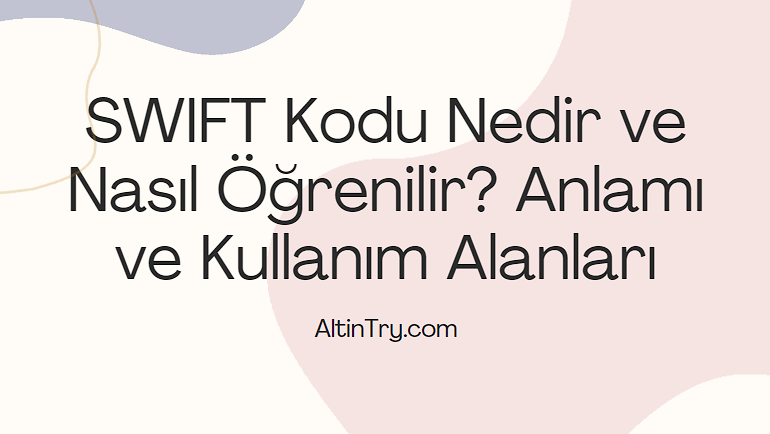 SWIFT Kodu Nedir ve Nasıl Öğrenilir? Anlamı ve Kullanım Alanları