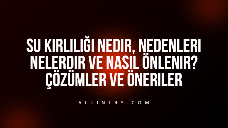 Su Kirliliği Nedir, Nedenleri Nelerdir ve Nasıl Önlenir? Çözümler ve Öneriler