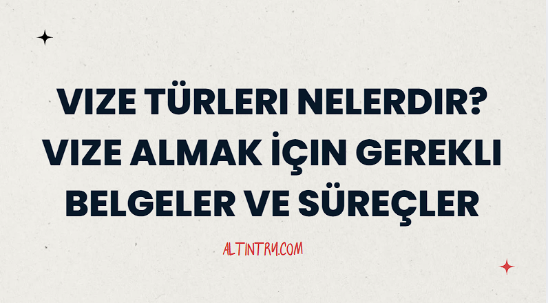 Vize Türleri Nelerdir? Vize Almak İçin Gerekli Belgeler ve Süreçler